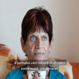 <strong> Paní Dáša je katolička, víra jí ale nepomáhá. </strong> <br> Textový přepis rozhovoru:  A pomáha Vám nejaký druh viery, alebo máte, ste veriaca? Já jsem katolička, pokřtěná. Pokrstená. I děti mám pokřtěné, všecko. A do kostola ste chodili? Chodili, jako děti jsme chodili. No, ale tady nebylo, tajně akreditace, tak to bylo zakázané. Ale teď je nás xxxx. I v kostele. Jo. xxxx. A viera vám nepomáha v tom? Víra vám nepomůže. To je všecko osud.